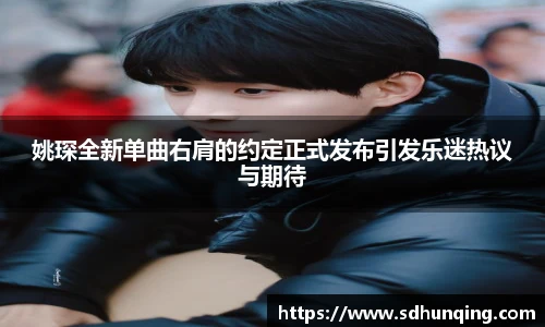姚琛全新单曲右肩的约定正式发布引发乐迷热议与期待