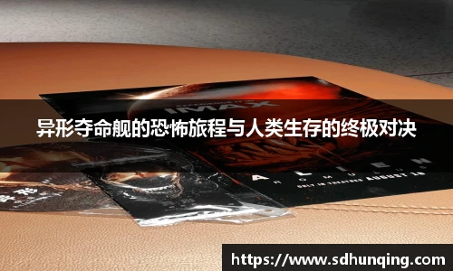 异形夺命舰的恐怖旅程与人类生存的终极对决