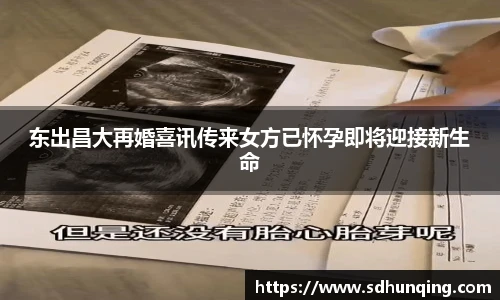 非凡娱乐东出昌大再婚喜讯传来女方已怀孕即将迎接新生命