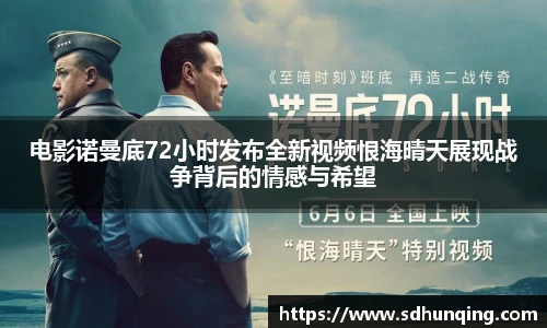 电影诺曼底72小时发布全新视频恨海晴天展现战争背后的情感与希望