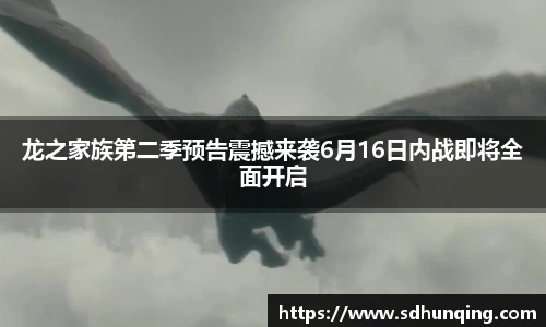 龙之家族第二季预告震撼来袭6月16日内战即将全面开启