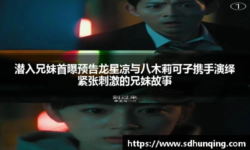潜入兄妹首曝预告龙星凉与八木莉可子携手演绎紧张刺激的兄妹故事