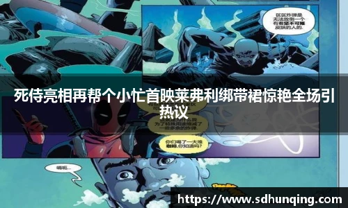 非凡娱乐死侍亮相再帮个小忙首映莱弗利绑带裙惊艳全场引热议