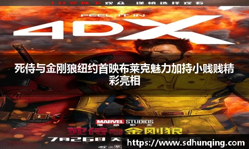 非凡娱乐死侍与金刚狼纽约首映布莱克魅力加持小贱贱精彩亮相