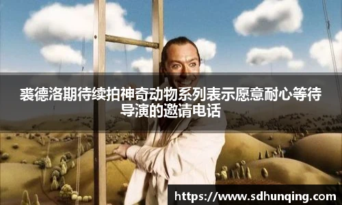 裘德洛期待续拍神奇动物系列表示愿意耐心等待导演的邀请电话