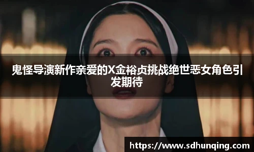 鬼怪导演新作亲爱的X金裕贞挑战绝世恶女角色引发期待